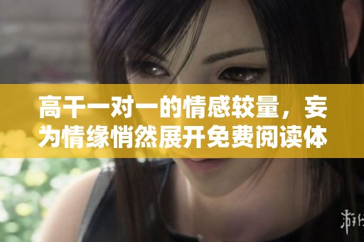 高干一对一的情感较量，妄为情缘悄然展开免费阅读体验
