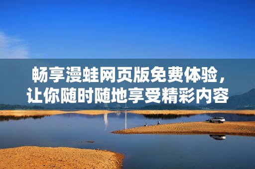 畅享漫蛙网页版免费体验，让你随时随地享受精彩内容