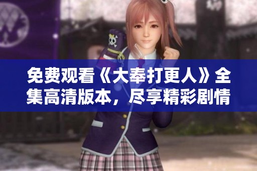 免费观看《大奉打更人》全集高清版本，尽享精彩剧情与人物魅力