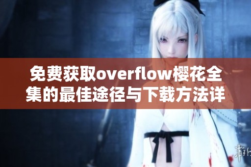 免费获取overflow樱花全集的最佳途径与下载方法详解