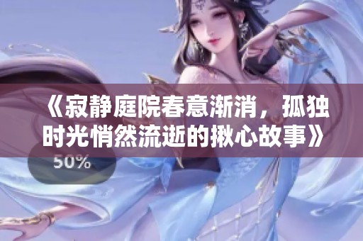 《寂静庭院春意渐消，孤独时光悄然流逝的揪心故事》