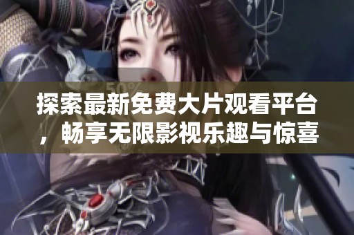 探索最新免费大片观看平台，畅享无限影视乐趣与惊喜体验！