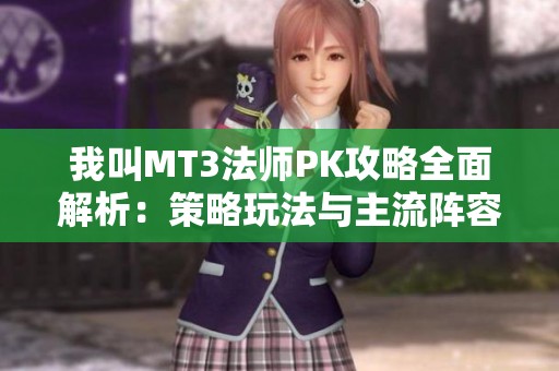 我叫MT3法师PK攻略全面解析：策略玩法与主流阵容搭配揭秘