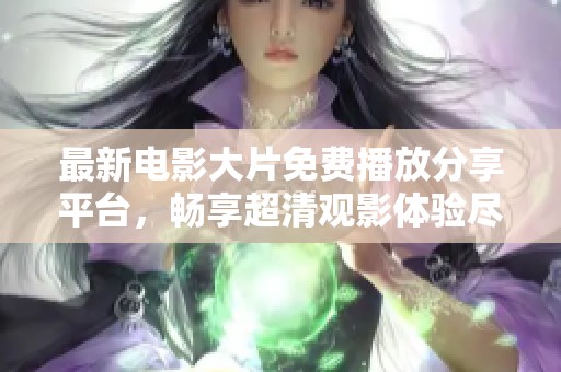 最新电影大片免费播放分享平台，畅享超清观影体验尽在此地