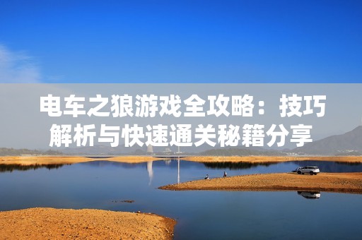 电车之狼游戏全攻略：技巧解析与快速通关秘籍分享