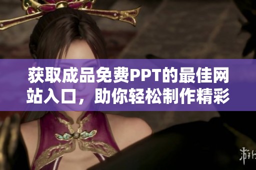 获取成品免费PPT的最佳网站入口，助你轻松制作精彩演示文稿