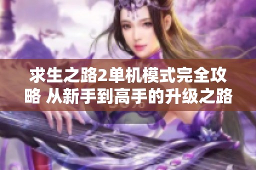 求生之路2单机模式完全攻略 从新手到高手的升级之路秘籍