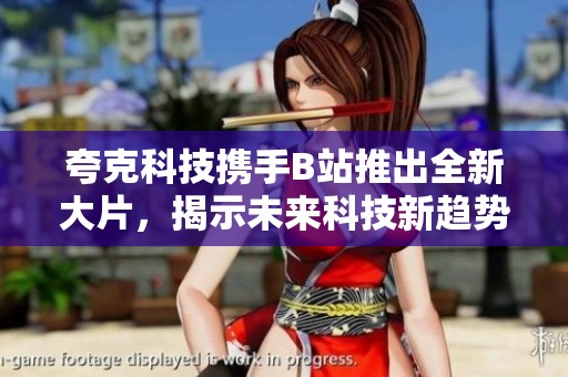 夸克科技携手B站推出全新大片，揭示未来科技新趋势与挑战