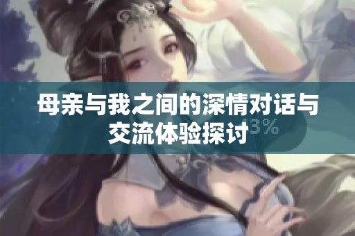母亲与我之间的深情对话与交流体验探讨