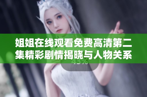 姐姐在线观看免费高清第二集精彩剧情揭晓与人物关系深度剖析