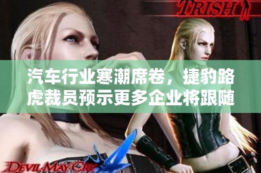 汽车行业寒潮席卷，捷豹路虎裁员预示更多企业将跟随？