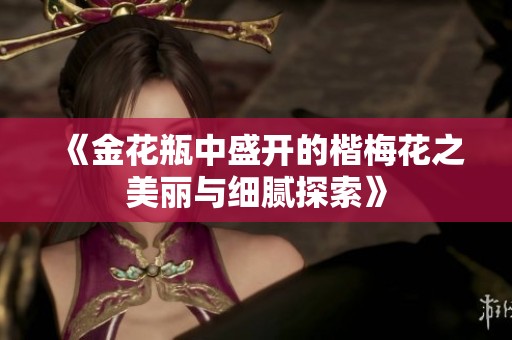 《金花瓶中盛开的楷梅花之美丽与细腻探索》