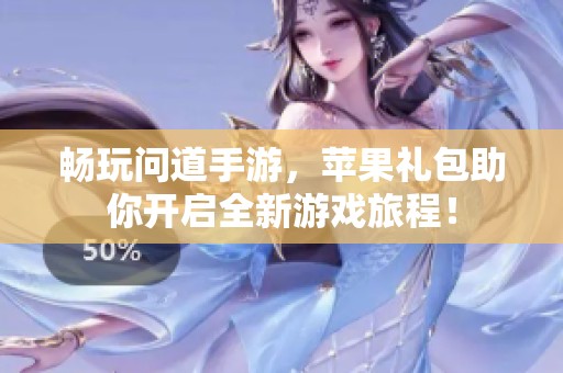 畅玩问道手游，苹果礼包助你开启全新游戏旅程！