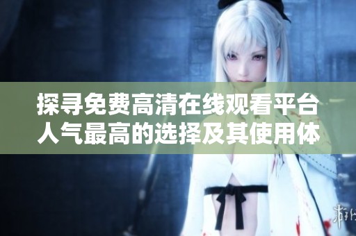 探寻免费高清在线观看平台人气最高的选择及其使用体验