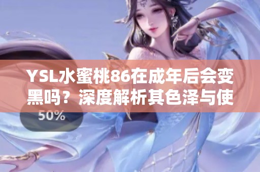 YSL水蜜桃86在成年后会变黑吗？深度解析其色泽与使用效果