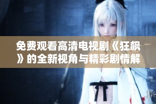 免费观看高清电视剧《狂飙》的全新视角与精彩剧情解析