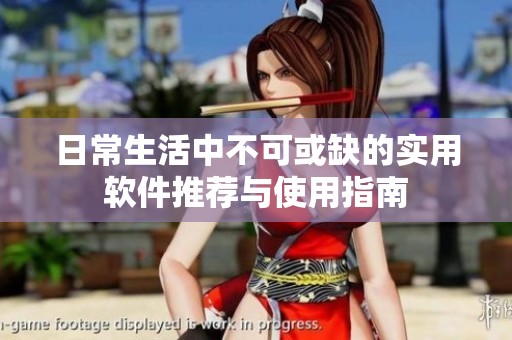 日常生活中不可或缺的实用软件推荐与使用指南