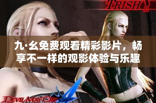 九·幺免费观看精彩影片，畅享不一样的观影体验与乐趣