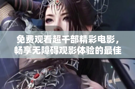 免费观看超千部精彩电影，畅享无障碍观影体验的最佳选择
