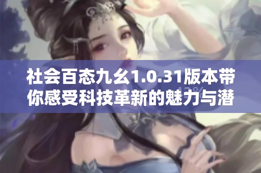 社会百态九幺1.0.31版本带你感受科技革新的魅力与潜力