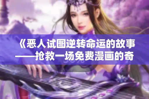 《恶人试图逆转命运的故事——抢救一场免费漫画的奇幻冒险》