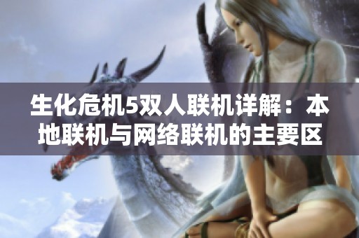 生化危机5双人联机详解：本地联机与网络联机的主要区别分析