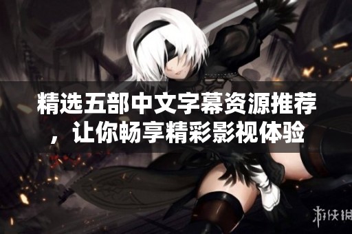 精选五部中文字幕资源推荐，让你畅享精彩影视体验