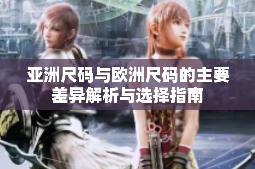 亚洲尺码与欧洲尺码的主要差异解析与选择指南