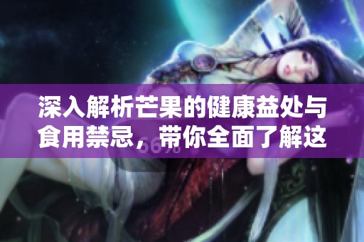 深入解析芒果的健康益处与食用禁忌，带你全面了解这种美味水果