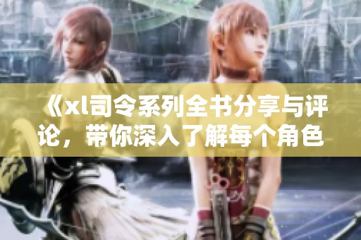 《xl司令系列全书分享与评论，带你深入了解每个角色与故事情节》