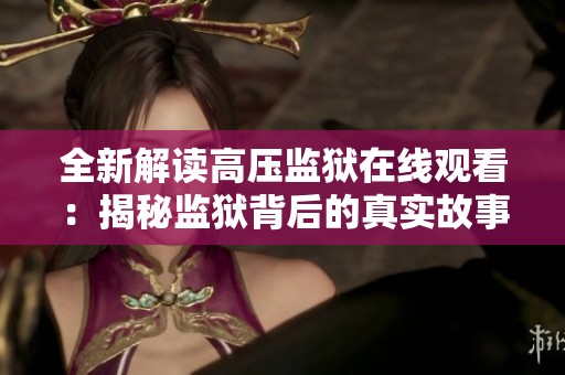 全新解读高压监狱在线观看：揭秘监狱背后的真实故事与生存挑战