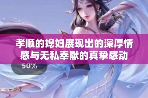 孝顺的媳妇展现出的深厚情感与无私奉献的真挚感动