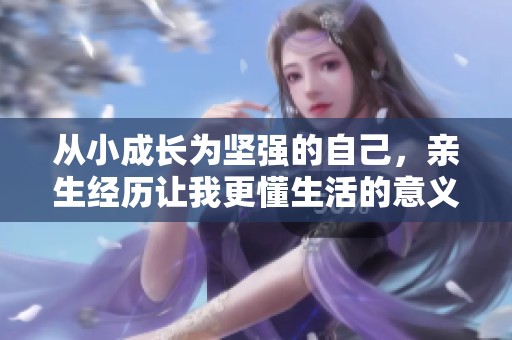 从小成长为坚强的自己，亲生经历让我更懂生活的意义