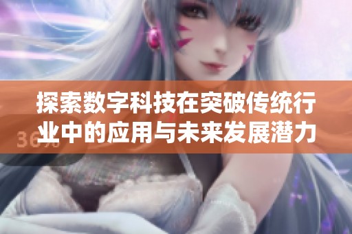 探索数字科技在突破传统行业中的应用与未来发展潜力