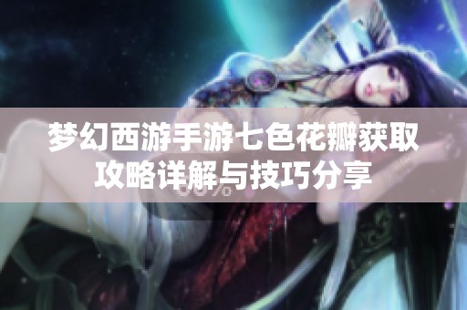 梦幻西游手游七色花瓣获取攻略详解与技巧分享
