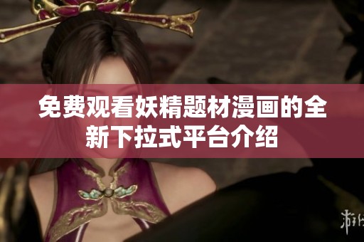 免费观看妖精题材漫画的全新下拉式平台介绍