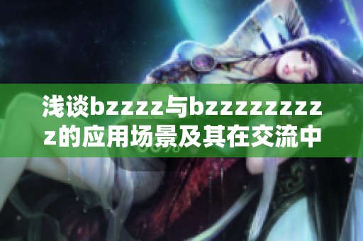 浅谈bzzzz与bzzzzzzzzz的应用场景及其在交流中的作用
