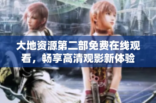 大地资源第二部免费在线观看，畅享高清观影新体验