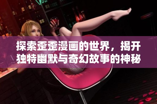 探索歪歪漫画的世界，揭开独特幽默与奇幻故事的神秘面纱