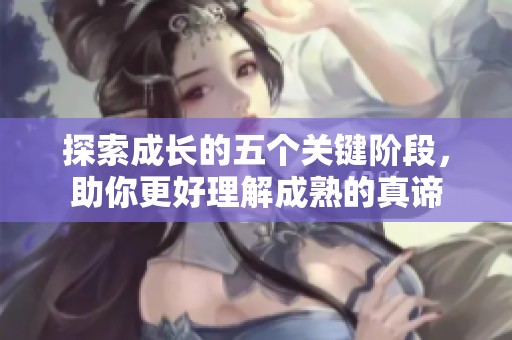 探索成长的五个关键阶段，助你更好理解成熟的真谛