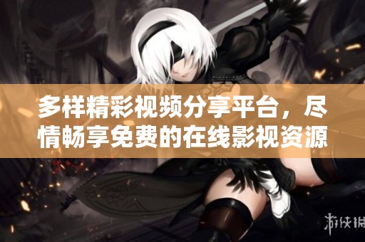 多样精彩视频分享平台，尽情畅享免费的在线影视资源