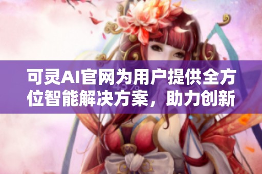 可灵AI官网为用户提供全方位智能解决方案，助力创新与发展