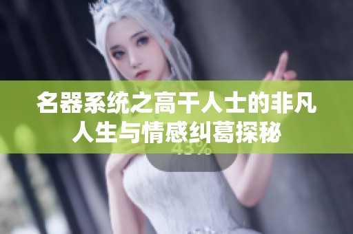 名器系统之高干人士的非凡人生与情感纠葛探秘