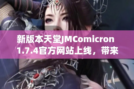 新版本天堂JMComicron 1.7.4官方网站上线，带来全新功能与体验