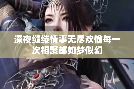深夜缱绻情事无尽欢愉每一次相聚都如梦似幻