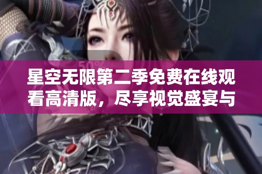星空无限第二季免费在线观看高清版，尽享视觉盛宴与奇幻冒险之旅