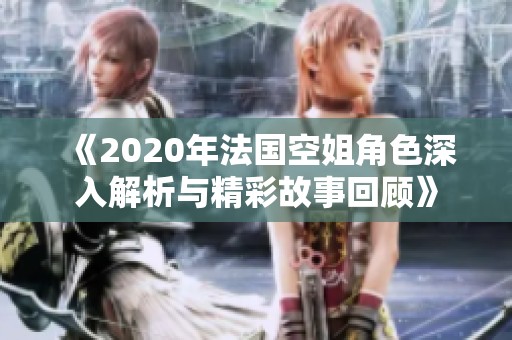 《2020年法国空姐角色深入解析与精彩故事回顾》