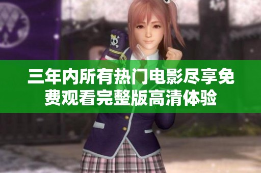 三年内所有热门电影尽享免费观看完整版高清体验