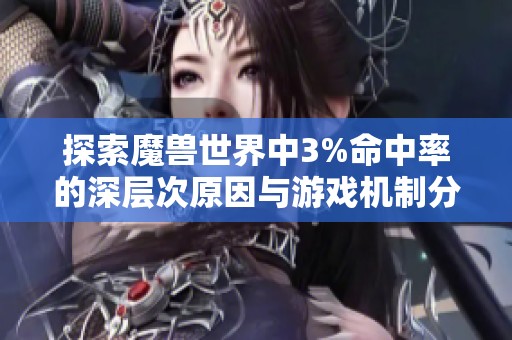 探索魔兽世界中3%命中率的深层次原因与游戏机制分析