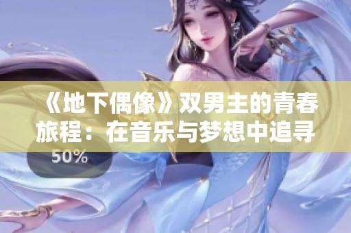 《地下偶像》双男主的青春旅程：在音乐与梦想中追寻彼此的光芒
